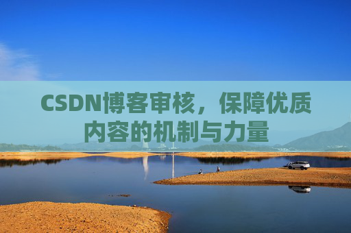CSDN博客审核，保障优质内容的机制与力量